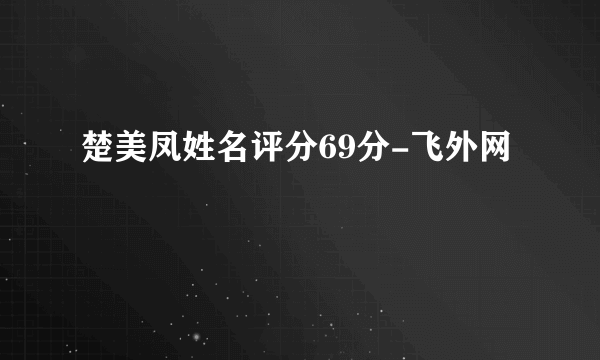 楚美凤姓名评分69分-飞外网