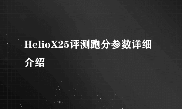 HelioX25评测跑分参数详细介绍