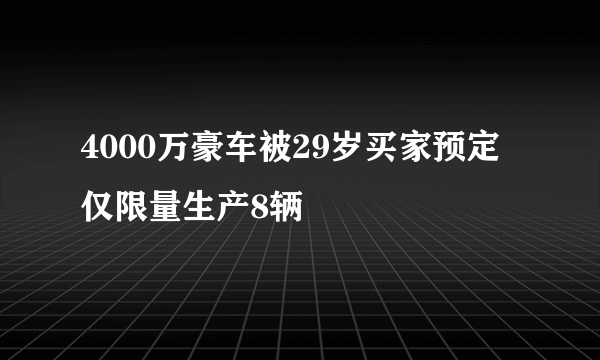 4000万豪车被29岁买家预定 仅限量生产8辆