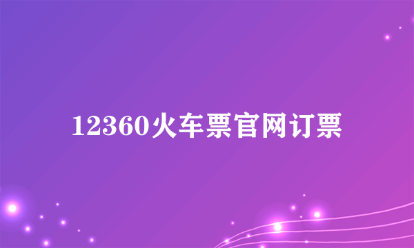 12360火车票官网订票