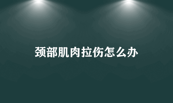 颈部肌肉拉伤怎么办