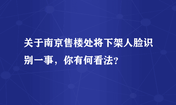 关于南京售楼处将下架人脸识别一事，你有何看法？