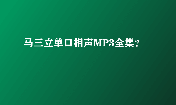 马三立单口相声MP3全集？