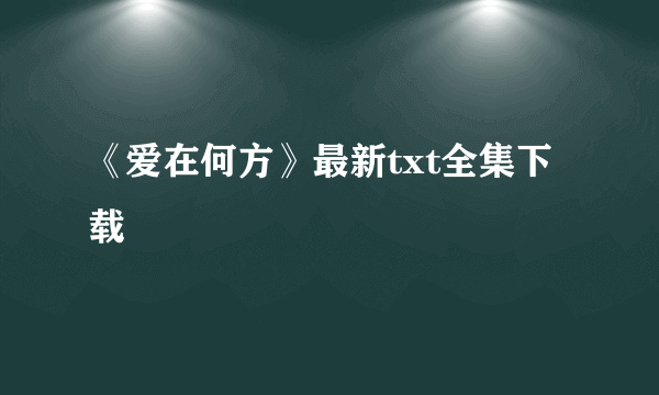 《爱在何方》最新txt全集下载