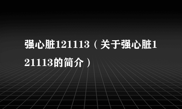 强心脏121113（关于强心脏121113的简介）