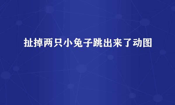 扯掉两只小兔子跳出来了动图