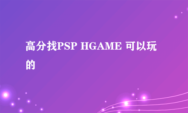 高分找PSP HGAME 可以玩的