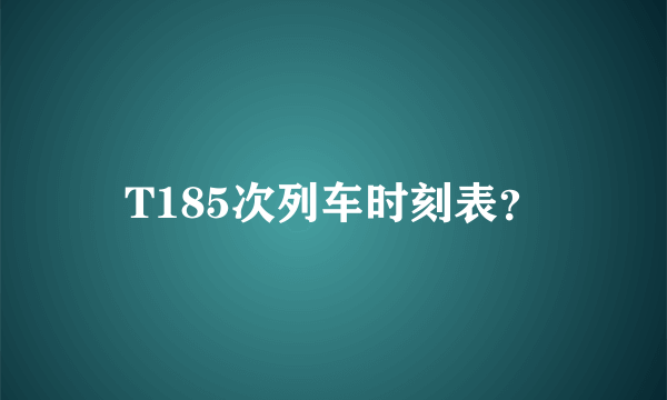 T185次列车时刻表？