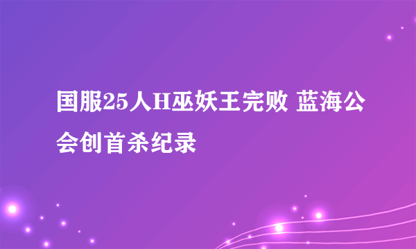 国服25人H巫妖王完败 蓝海公会创首杀纪录