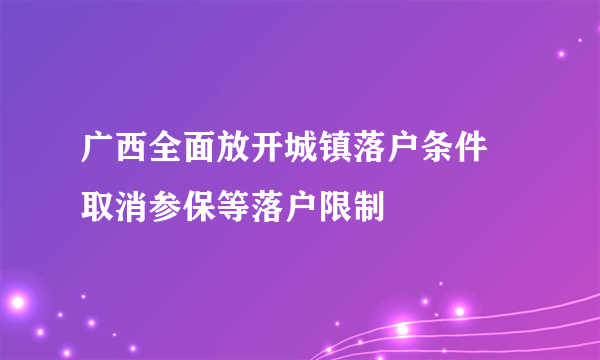 广西全面放开城镇落户条件 取消参保等落户限制