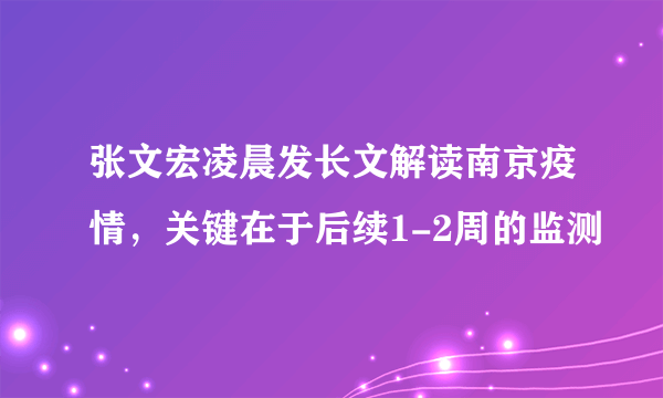 张文宏凌晨发长文解读南京疫情，关键在于后续1-2周的监测