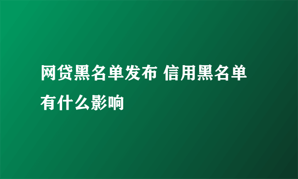 网贷黑名单发布 信用黑名单有什么影响