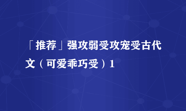 「推荐」强攻弱受攻宠受古代文（可爱乖巧受）1