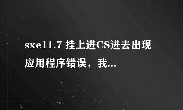 sxe11.7 挂上进CS进去出现应用程序错误，我系统是XP sp3