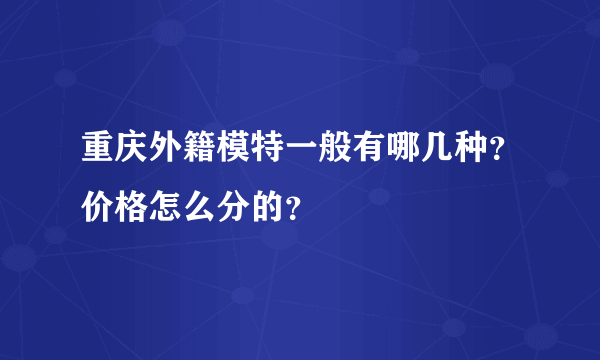 重庆外籍模特一般有哪几种？价格怎么分的？