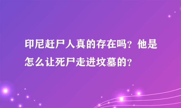 印尼赶尸人真的存在吗？他是怎么让死尸走进坟墓的？