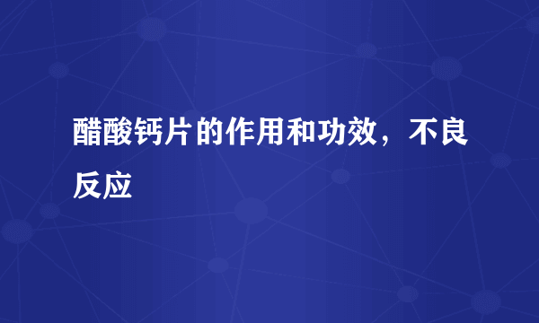 醋酸钙片的作用和功效，不良反应