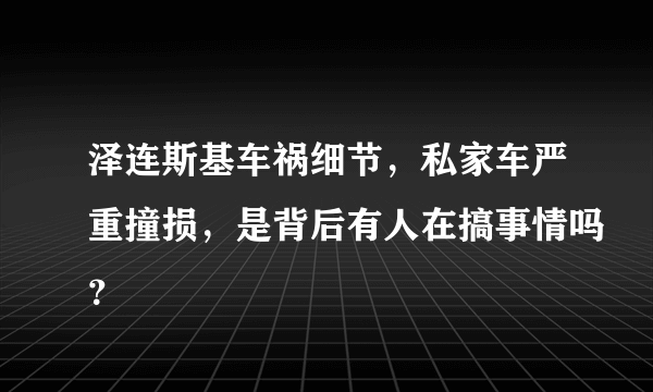 泽连斯基车祸细节，私家车严重撞损，是背后有人在搞事情吗？