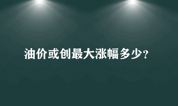 油价或创最大涨幅多少？