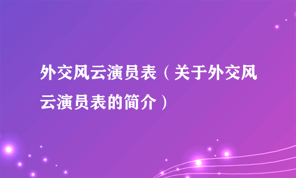 外交风云演员表（关于外交风云演员表的简介）