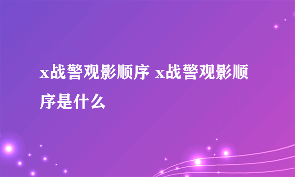 x战警观影顺序 x战警观影顺序是什么