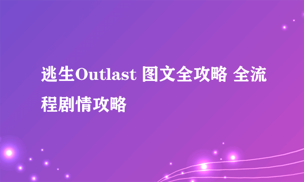 逃生Outlast 图文全攻略 全流程剧情攻略