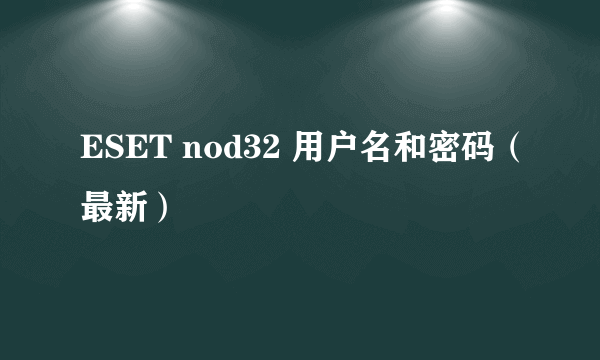 ESET nod32 用户名和密码（最新）