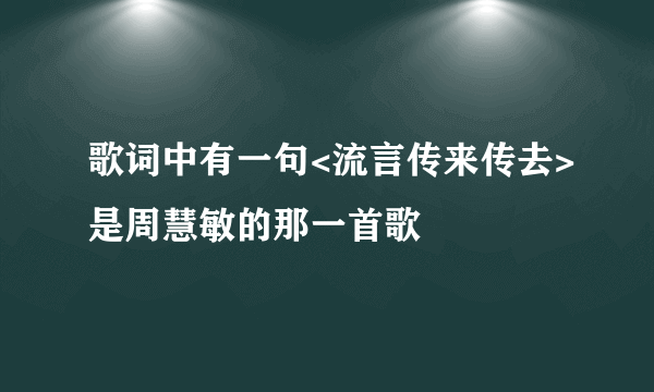 歌词中有一句<流言传来传去>是周慧敏的那一首歌