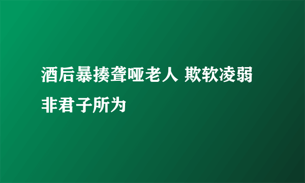 酒后暴揍聋哑老人 欺软凌弱非君子所为