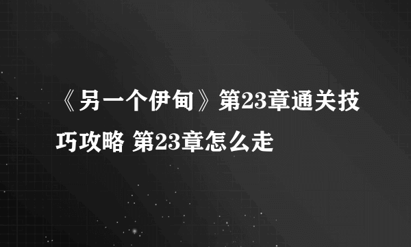 《另一个伊甸》第23章通关技巧攻略 第23章怎么走