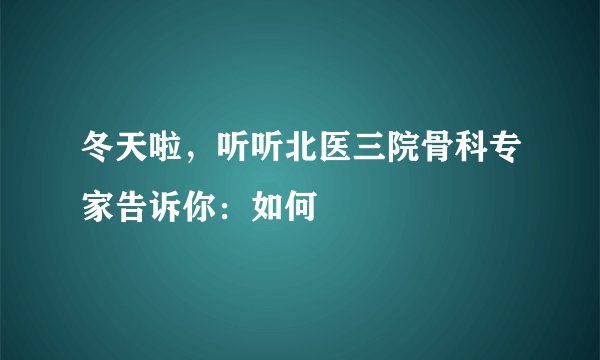 冬天啦，听听北医三院骨科专家告诉你：如何