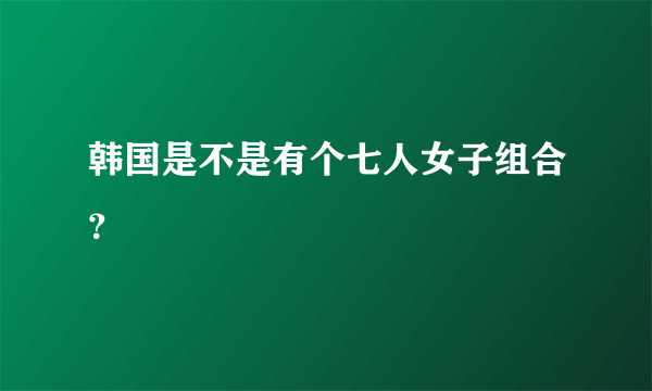 韩国是不是有个七人女子组合？