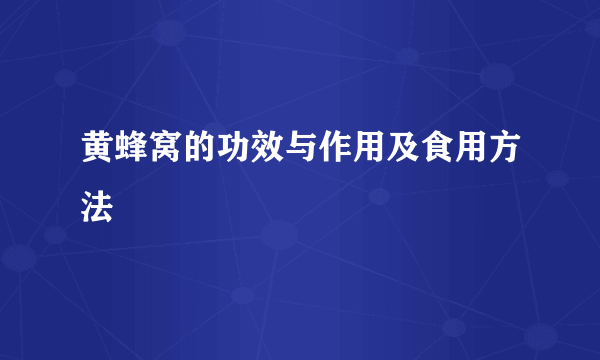 黄蜂窝的功效与作用及食用方法