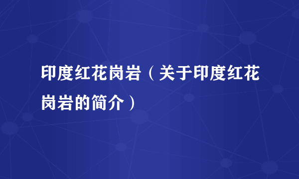 印度红花岗岩（关于印度红花岗岩的简介）