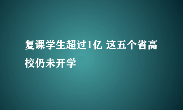 复课学生超过1亿 这五个省高校仍未开学