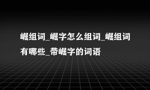 崛组词_崛字怎么组词_崛组词有哪些_带崛字的词语