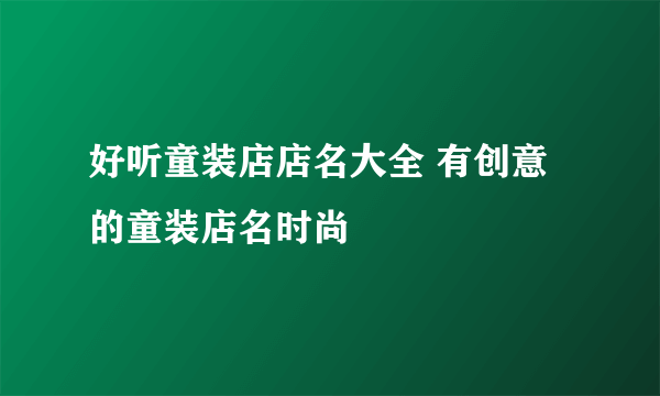 好听童装店店名大全 有创意的童装店名时尚