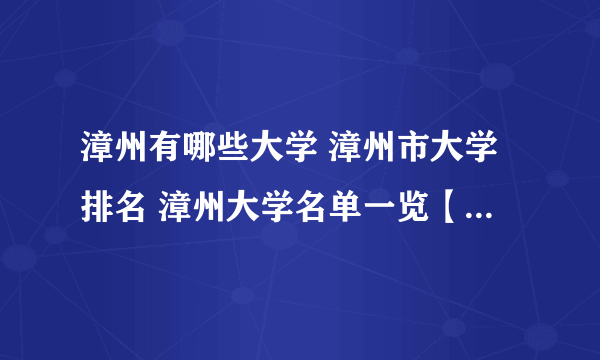 漳州有哪些大学 漳州市大学排名 漳州大学名单一览【大学名录】