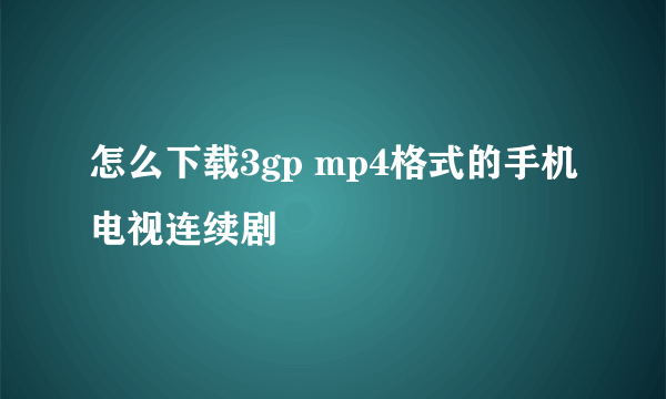 怎么下载3gp mp4格式的手机电视连续剧