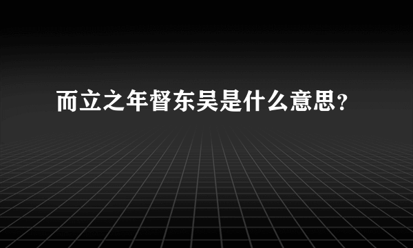 而立之年督东吴是什么意思？