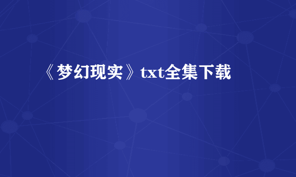 《梦幻现实》txt全集下载