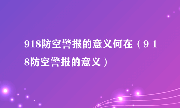 918防空警报的意义何在（9 18防空警报的意义）