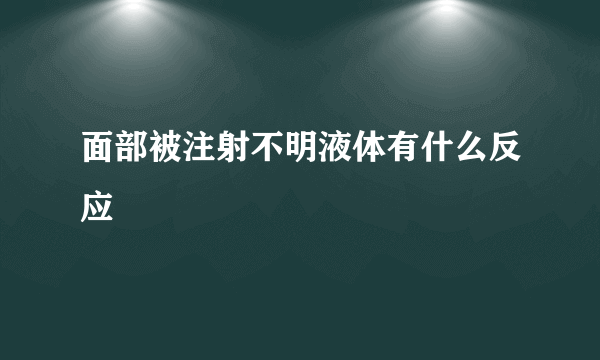 面部被注射不明液体有什么反应