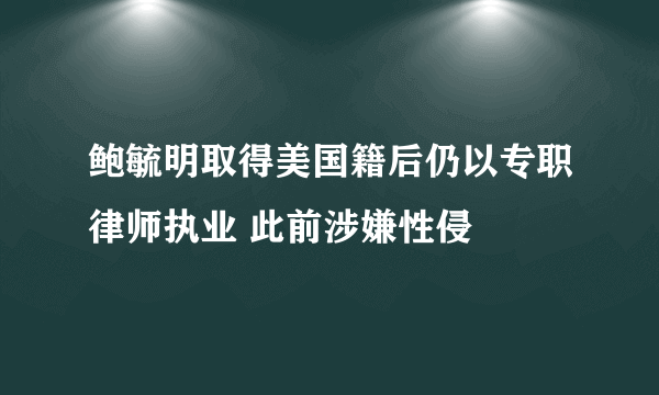 鲍毓明取得美国籍后仍以专职律师执业 此前涉嫌性侵