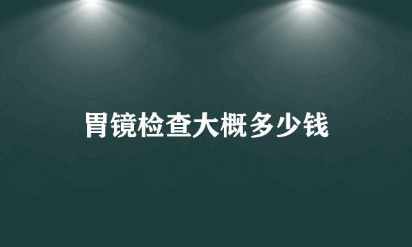 胃镜检查大概多少钱