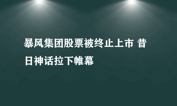 暴风集团股票被终止上市 昔日神话拉下帷幕