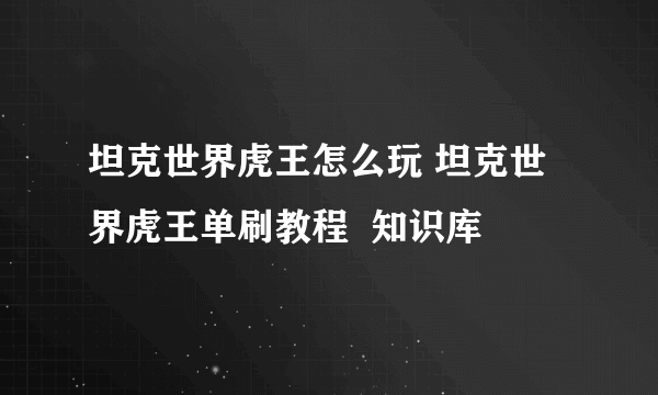 坦克世界虎王怎么玩 坦克世界虎王单刷教程  知识库