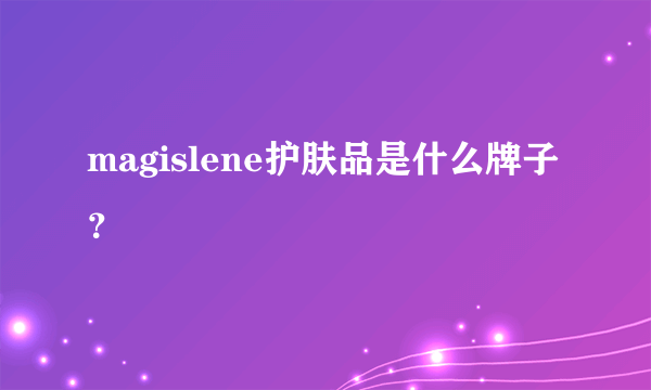 magislene护肤品是什么牌子？