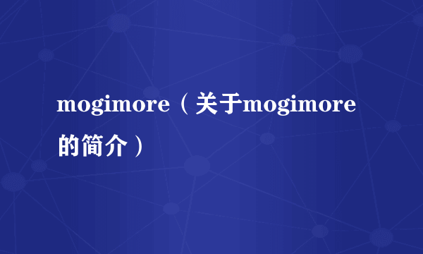 mogimore（关于mogimore的简介）