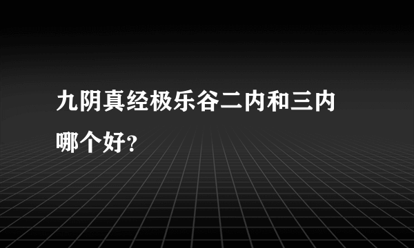 九阴真经极乐谷二内和三内 哪个好？